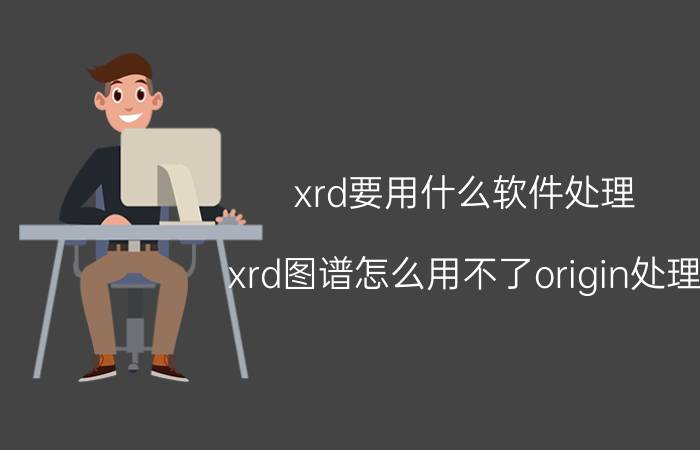 xrd要用什么软件处理 xrd图谱怎么用不了origin处理？